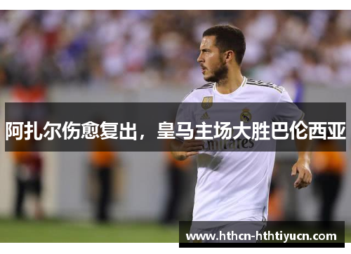 阿扎尔伤愈复出，皇马主场大胜巴伦西亚