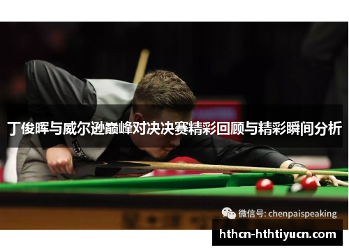 丁俊晖与威尔逊巅峰对决决赛精彩回顾与精彩瞬间分析