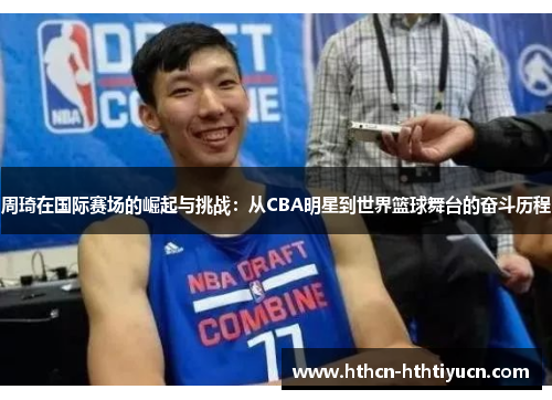 周琦在国际赛场的崛起与挑战：从CBA明星到世界篮球舞台的奋斗历程