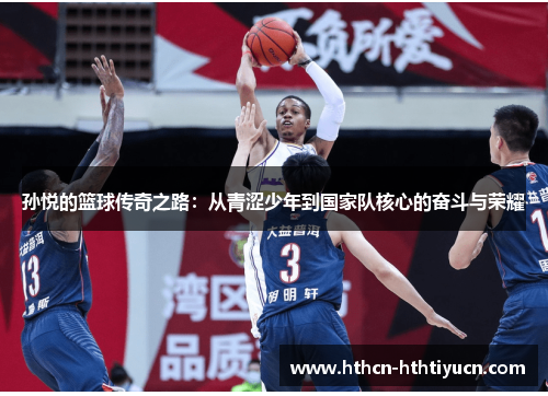 孙悦的篮球传奇之路：从青涩少年到国家队核心的奋斗与荣耀
