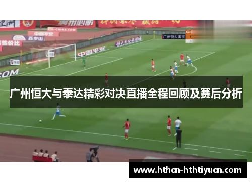 广州恒大与泰达精彩对决直播全程回顾及赛后分析