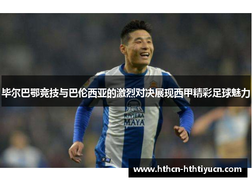 毕尔巴鄂竞技与巴伦西亚的激烈对决展现西甲精彩足球魅力