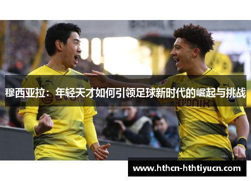 穆西亚拉：年轻天才如何引领足球新时代的崛起与挑战
