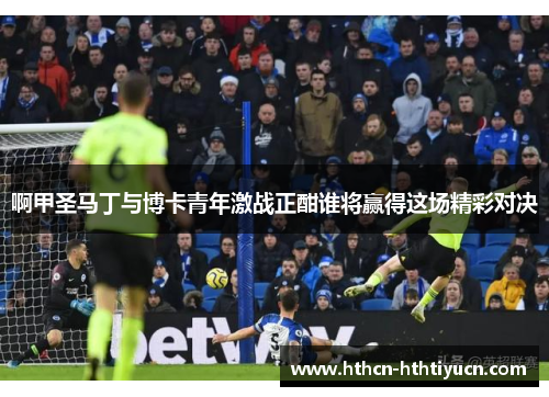 啊甲圣马丁与博卡青年激战正酣谁将赢得这场精彩对决