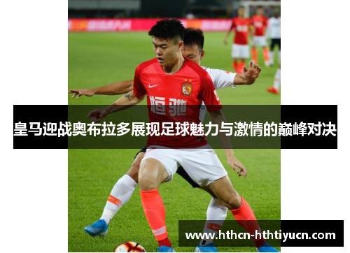 皇马迎战奥布拉多展现足球魅力与激情的巅峰对决